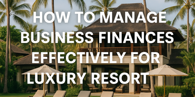 how to manage business finances effectively for your luxury resort